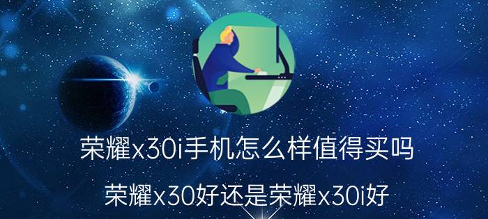 荣耀x30i手机怎么样值得买吗 荣耀x30好还是荣耀x30i好？